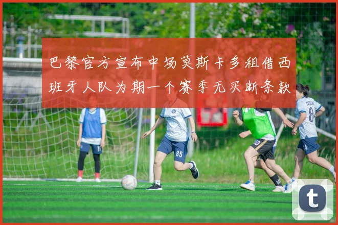 巴黎官方宣布中场莫斯卡多租借西班牙人队为期一个赛季无买断条款