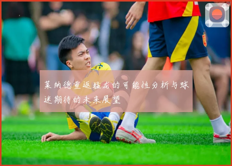 莱纳德重返猛龙的可能性分析与球迷期待的未来展望