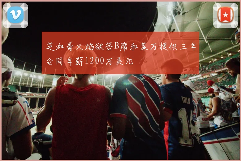芝加哥火焰欲签B席和莱万提供三年合同年薪1200万美元