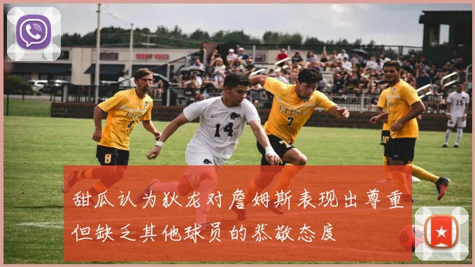 甜瓜认为狄龙对詹姆斯表现出尊重但缺乏其他球员的恭敬态度