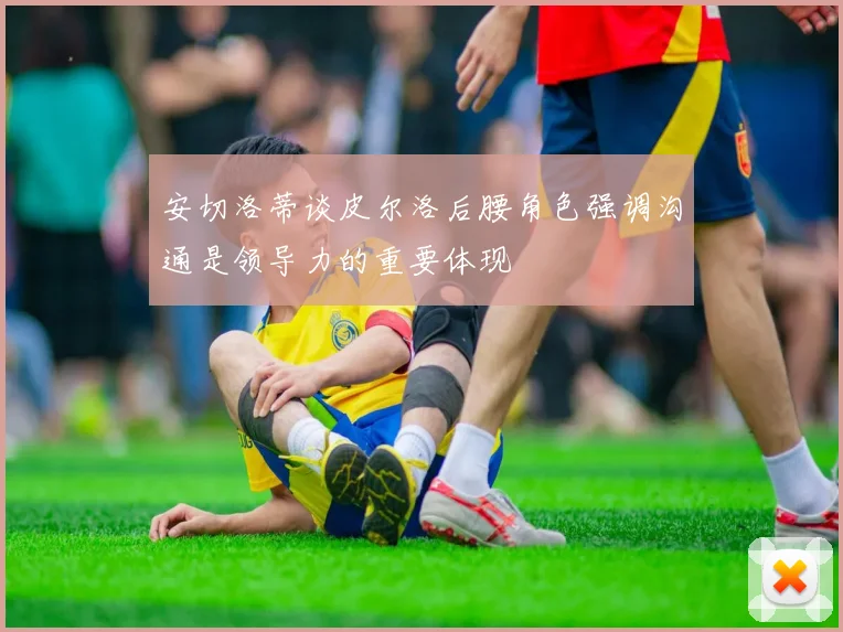 安切洛蒂谈皮尔洛后腰角色强调沟通是领导力的重要体现