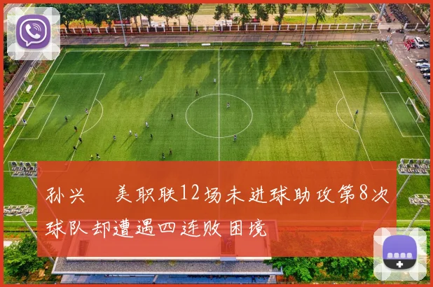 孙兴慜美职联12场未进球助攻第8次球队却遭遇四连败困境