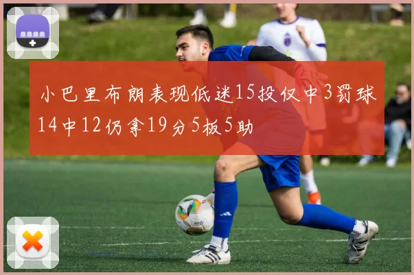 小巴里布朗表现低迷15投仅中3罚球14中12仍拿19分5板5助