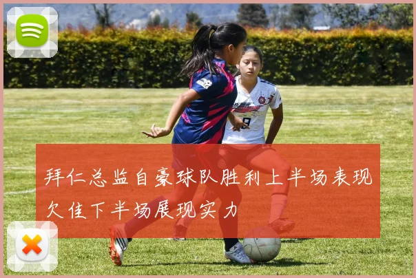 拜仁总监自豪球队胜利上半场表现欠佳下半场展现实力