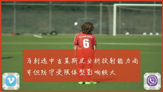 马刺选中吉莱斯皮分析投射能力尚可但防守受限体型影响较大