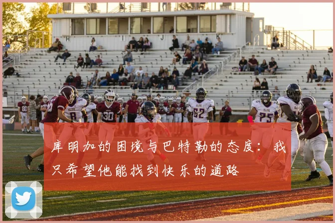 库明加的困境与巴特勒的态度：我只希望他能找到快乐的道路