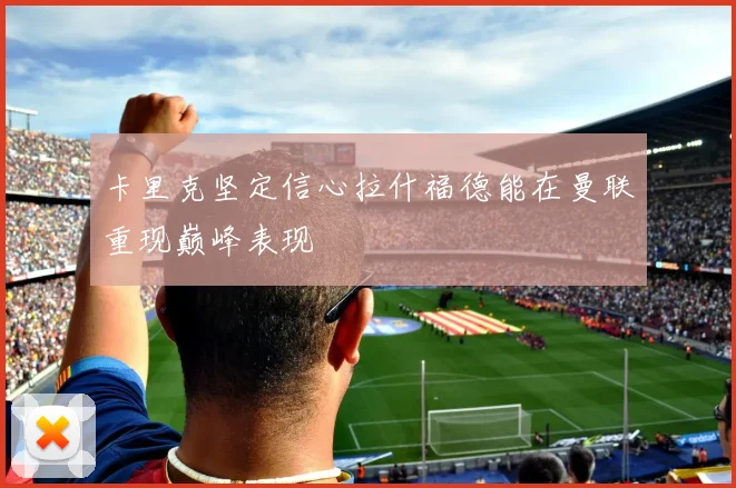 卡里克坚定信心拉什福德能在曼联重现巅峰表现
