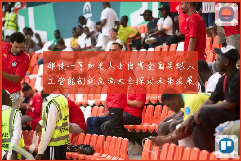 邵佳一等知名人士出席全国足球人工智能创新交流大会探讨未来发展方向
