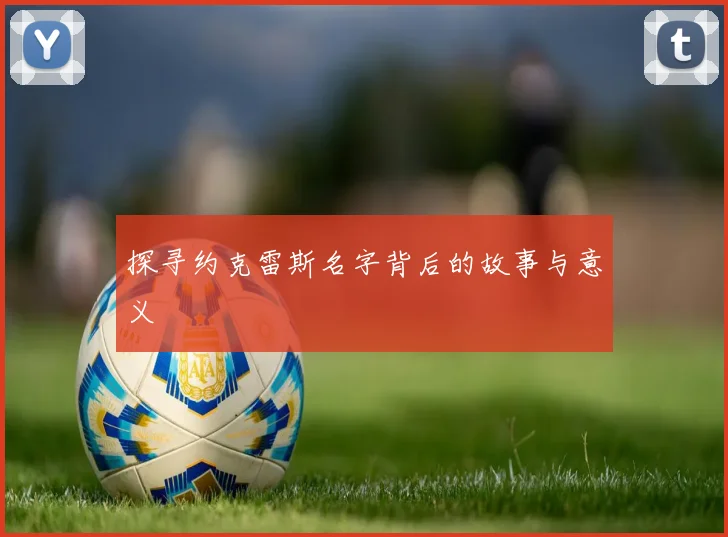 探寻约克雷斯名字背后的故事与意义