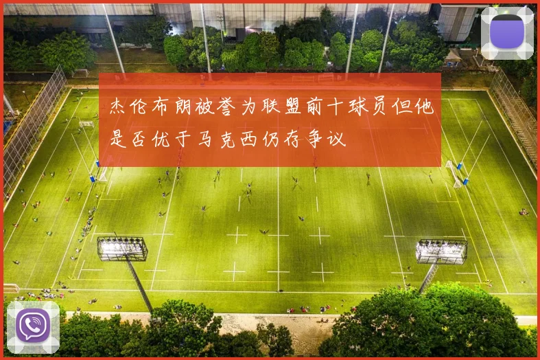 杰伦布朗被誉为联盟前十球员但他是否优于马克西仍存争议
